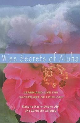 Wise Secrets of Aloha: Learn and Live the Sacred Art of Lomilomi - Kahuna Harry Uhane Jim