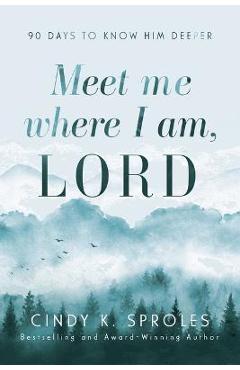 Poza produsului Meet Me Where I Am, Lord: 90 Days to Know Him Deeper - Cindy K. Sproles