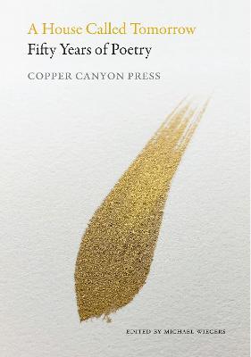 A House Called Tomorrow: Fifty Years of Poetry from Copper Canyon Press - Michael Wiegers