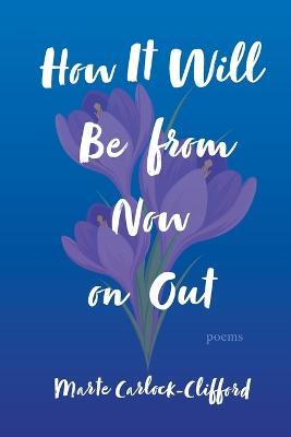 How It Will Be from Now on Out: Poems - Marte Carlock-clifford