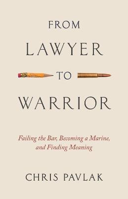 From Lawyer to Warrior: Failing the Bar, Becoming a Marine, and Finding Meaning - Chris Pavlak