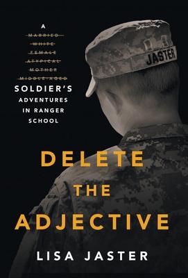 Delete the Adjective: A Soldier's Adventures in Ranger School - Lisa Jaster