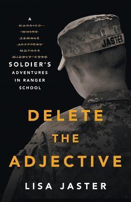 Delete the Adjective: A Soldier's Adventures in Ranger School - Lisa Jaster