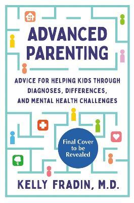 Advanced Parenting: Advice for Helping Kids Through Diagnoses, Differences, and Mental Health Challenges - Kelly Fradin