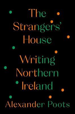 The Strangers' House: Writing Northern Ireland - Alexander Poots
