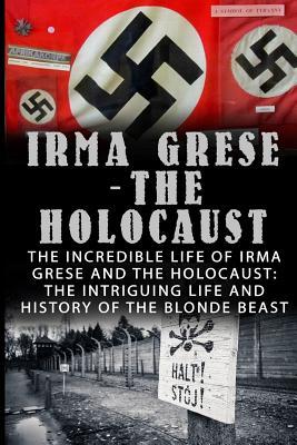 Irma Grese - The Holocaust: The Incredible Life Of Irma Grese And The Holocaust: The Intriguing Life And History Of The Blonde Beast - Wilbur Chindler