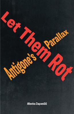 Let Them Rot: Antigone's Parallax - Alenka Zupančič