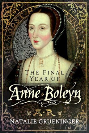 The Final Year of Anne Boleyn - Natalie Grueninger