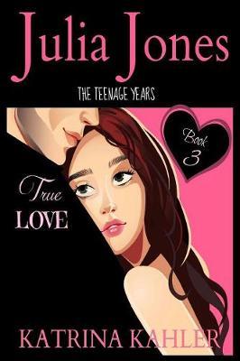 Julia Jones - The Teenage Years: Book 3 - True Love - A book for teenage girls - Katrina Kahler