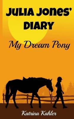 JULIA JONES' DIARY - My Dream Pony: Diary of a Girl Who Loves Horses - Perfect for girls aged 9-12 - Katrina Kahler