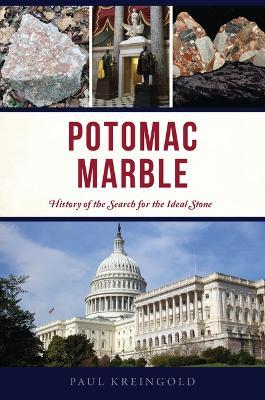 Potomac Marble: History of the Search for the Ideal Stone - Paul Kreingold