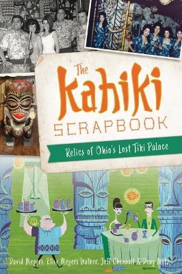 The Kahiki Scrapbook: Relics of Ohio's Lost Tiki Palace - David Meyers