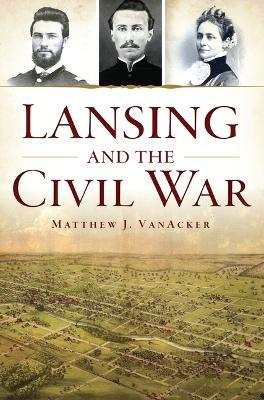Lansing and the Civil War - Matthew J. Vanacker