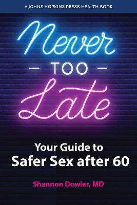 Never Too Late: Your Guide to Safer Sex After 60 - Shannon Dowler