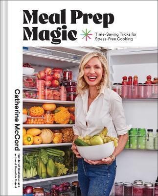 Meal Prep Magic: Time-Saving Tricks for Stress-Free Cooking, a Weelicious Cookbook - Catherine Mccord