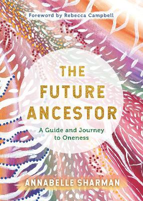 The Future Ancestor: A Guide and Journey to Oneness - Annabelle Sharman