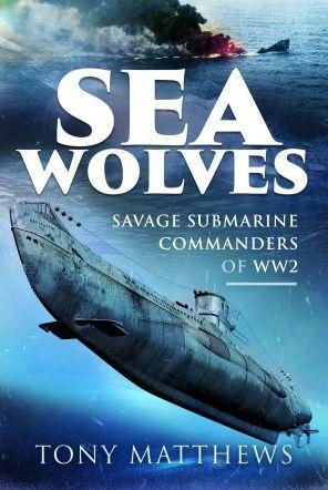 Sea Wolves: Savage Submarine Commanders of Ww2 - Tony Matthews