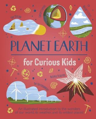 Planet Earth for Curious Kids: An Illustrated Introduction to the Wonders of Our World, Its Weather, and Its Wildest Places! - Anna Claybourne