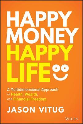 Happy Money Happy Life: A Multidimensional Approach to Health, Wealth, and Financial Freedom - Jason Vitug