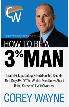 How to Be a 3% Man, Winning the Heart of the Woman of Your Dreams - Corey Wayne