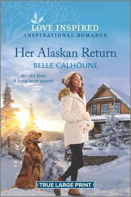 Her Alaskan Return: An Uplifting Inspirational Romance - Belle Calhoune