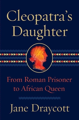 Cleopatra's Daughter: From Roman Prisoner to African Queen - Jane Draycott