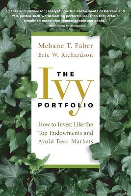 The Ivy Portfolio: How to Invest Like the Top Endowments and Avoid Bear Markets - Mebane T. Faber