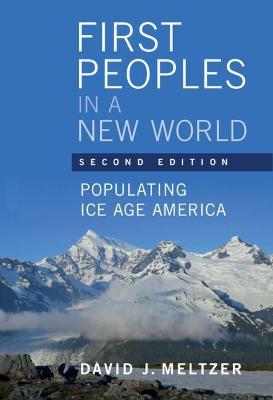 First Peoples in a New World: Populating Ice Age America - David J. Meltzer