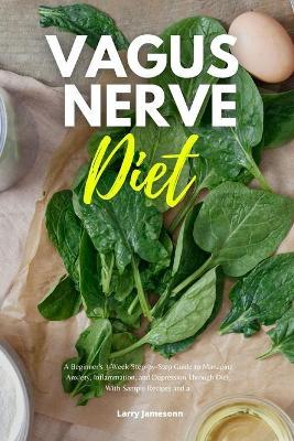 Vagus Nerve Diet: A Beginner's 3-Week Step-by-Step Guide to Managing Anxiety, Inflammation, and Depression Through Diet, With Sample Rec - Larry Jamesonn