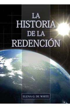 La Historia de la Redención: Un vistazo general desde Génesis hasta Apocalipsis - Elena G. De White