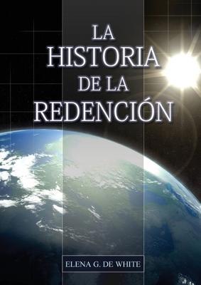 La Historia de la Redención: Un vistazo general desde Génesis hasta Apocalipsis - Elena G. De White