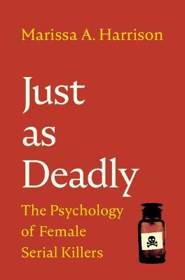 Just as Deadly: The Psychology of Female Serial Killers - Marissa A. Harrison