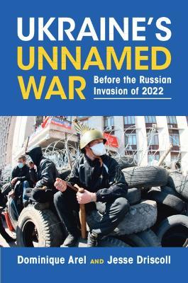 Ukraine's Unnamed War: Before the Russian Invasion of 2022 - Dominique Arel