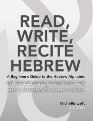 Read, Write, Recite Hebrew: A Beginner's Guide to the Hebrew Alphabet - Michelle Geft