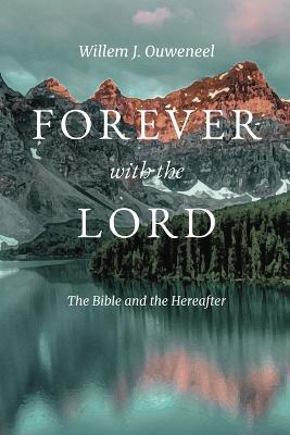 Forever with the Lord: The Bible and the Hereafter - Willem J. Ouweneel