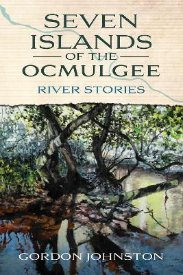Seven Islands of the Ocmulgee: River Stories - Gordon Johnston