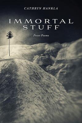 Immortal Stuff: Prose Poems - Cathryn Hankla