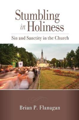 Stumbling in Holiness: Sin and Sanctity in the Church - Brian P. Flanagan