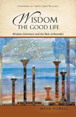 Wisdom: The Good Life: Wisdom Literature and the Rule of Benedict - Irene Nowell