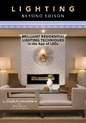 Lighting Beyond Edison: Brilliant Residential Lighting Techniques in the Age of LEDs - Charles Pavarini Iii