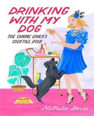 Drinking with My Dog: The Canine Lover's Cocktail Book - Natalie Bovis