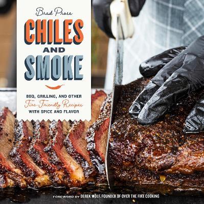 Chiles and Smoke: Bbq, Grilling, and Other Fire-Friendly Recipes with Spice and Flavor - Brad Prose