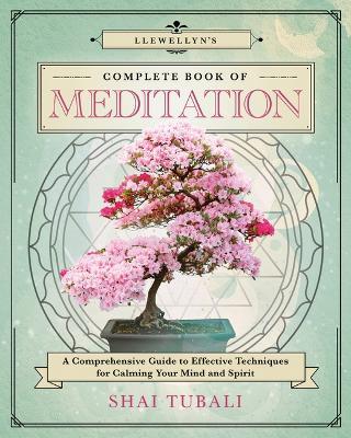 Llewellyn's Complete Book of Meditation: A Comprehensive Guide to Effective Techniques for Calming Your Mind and Spirit - Shai Tubali