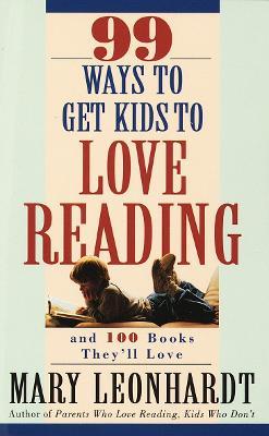 99 Ways to Get Kids to Love Reading: And 100 Books They'll Love - Mary Leonhardt