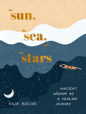 The Sun, the Sea, and the Stars: Ancient Wisdom as a Healing Journey - Iulia Bochis