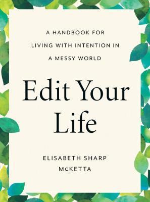 Edit Your Life: A Handbook for Living with Intention in a Messy World - Elisabeth Sharp Mcketta