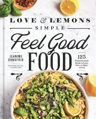 Love and Lemons Simple Feel Good Food: 125 Plant-Focused Meals to Enjoy Now or Make Ahead - Jeanine Donofrio
