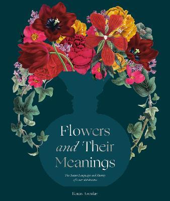 Flowers and Their Meanings: The Secret Language and History of Over 600 Blooms (a Flower Dictionary) - Karen Azoulay