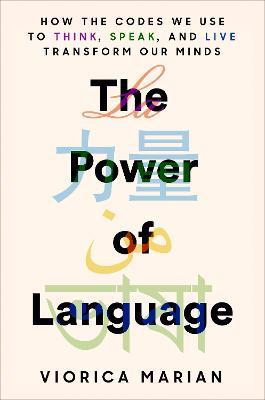The Power of Language: How the Codes We Use to Think, Speak, and Live Transform Our Minds - Viorica Marian