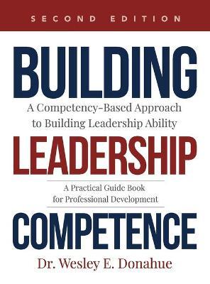 Building Leadership Competence: A Competency-Based Approach to Building Leadership Ability - Wesley Donahue